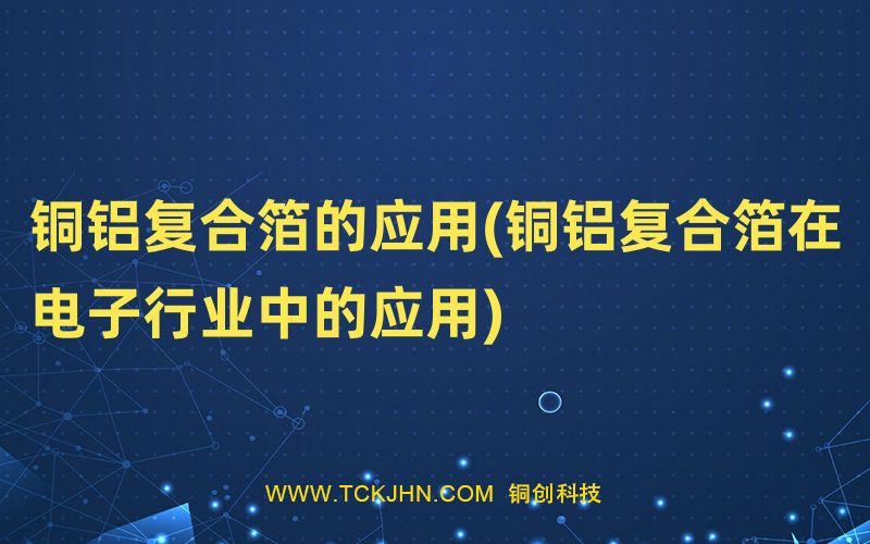 銅鋁復(fù)合箔的應(yīng)用(銅鋁復(fù)合箔在電子行業(yè)中的應(yīng)用)