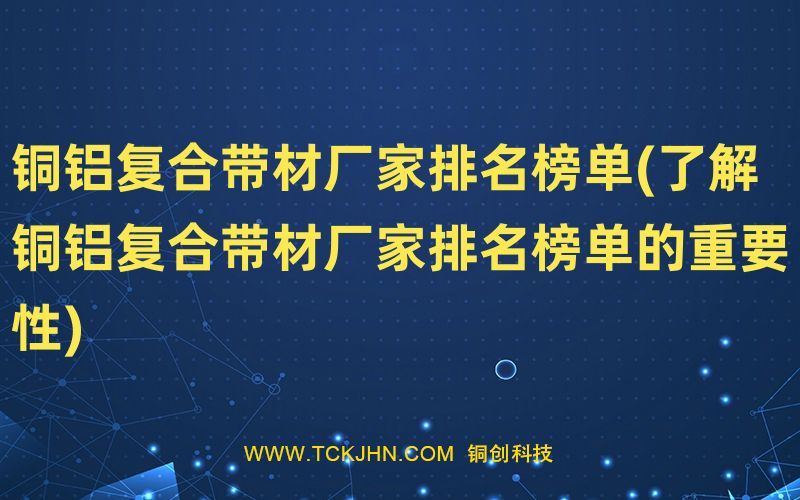 銅鋁復合帶材廠家排名榜單(了解銅鋁復合帶材廠家排名